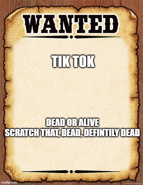 wanted poster | TIK TOK; DEAD OR ALIVE
SCRATCH THAT, DEAD, DEFINTILY DEAD | image tagged in wanted poster | made w/ Imgflip meme maker