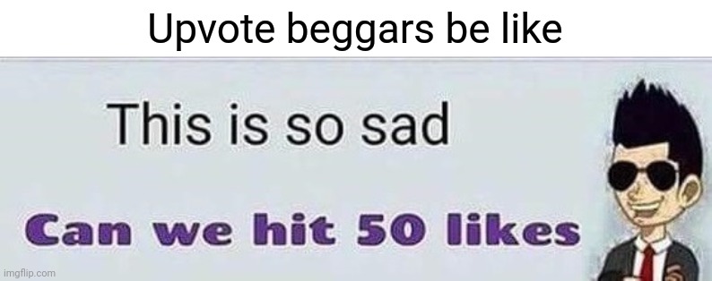 HoW mAnY LiKes CaN tHiS [random object] gEt | Upvote beggars be like | image tagged in this is so sad,funny memes,memes | made w/ Imgflip meme maker