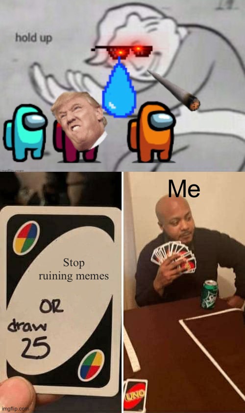 Hold up | Me; Stop ruining memes | image tagged in memes,uno draw 25 cards | made w/ Imgflip meme maker