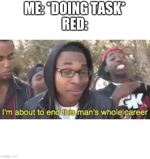Red sus | ME: *DOING TASK*
RED: | image tagged in i m about to end this man s whole career,red,is,sus,help | made w/ Imgflip meme maker