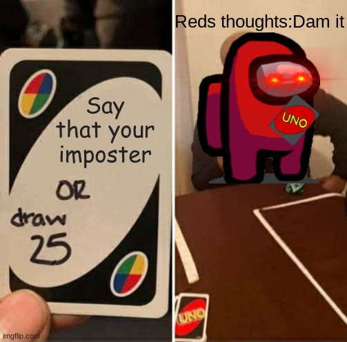 Peretend red haves a hand | Reds thoughts:Dam it; Say that your imposter | image tagged in memes,uno draw 25 cards | made w/ Imgflip meme maker