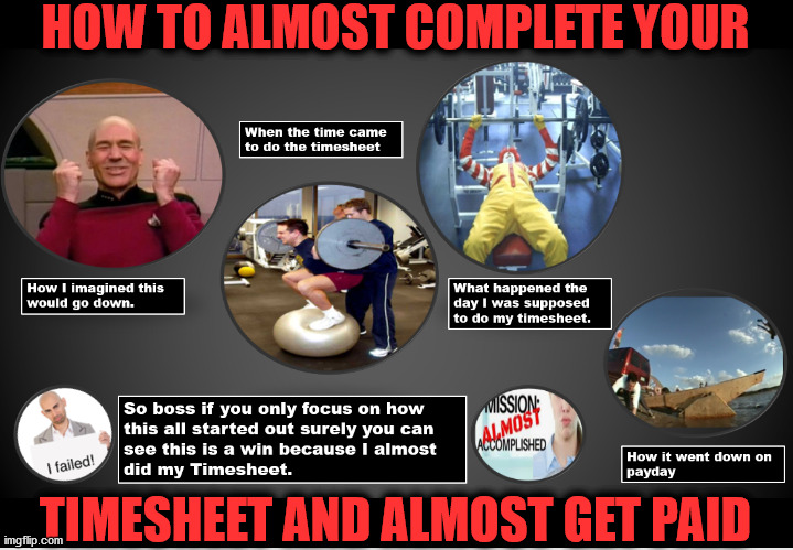 How To Almost Get Paid | HOW TO ALMOST COMPLETE YOUR; TIMESHEET AND ALMOST GET PAID | image tagged in timesheet reminder,timesheet meme,task failed successfully,almost got paid,almost not failed,almost won | made w/ Imgflip meme maker