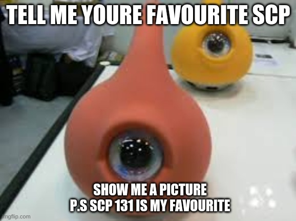 scp 131 | TELL ME YOURE FAVOURITE SCP; SHOW ME A PICTURE
P.S SCP 131 IS MY FAVOURITE | image tagged in scp 131 | made w/ Imgflip meme maker