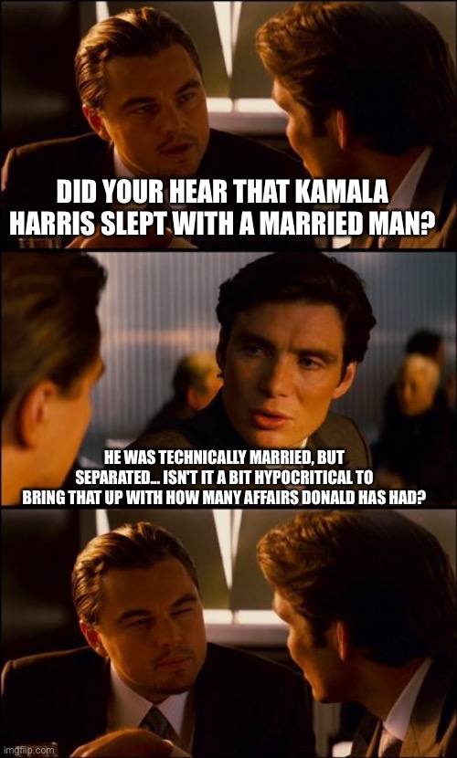 A moral outrage! | DID YOUR HEAR THAT KAMALA HARRIS SLEPT WITH A MARRIED MAN? HE WAS TECHNICALLY MARRIED, BUT SEPARATED... ISN'T IT A BIT HYPOCRITICAL TO BRING THAT UP WITH HOW MANY AFFAIRS DONALD HAS HAD? | image tagged in conversation,kamala harris,donald trump | made w/ Imgflip meme maker