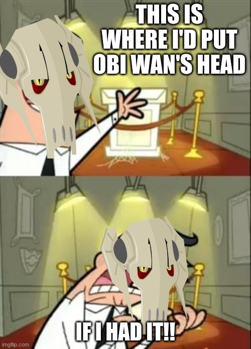 He wishes to kill Obi-Wan | THIS IS WHERE I'D PUT OBI WAN'S HEAD; IF I HAD IT!! | image tagged in memes,this is where i'd put my trophy if i had one | made w/ Imgflip meme maker