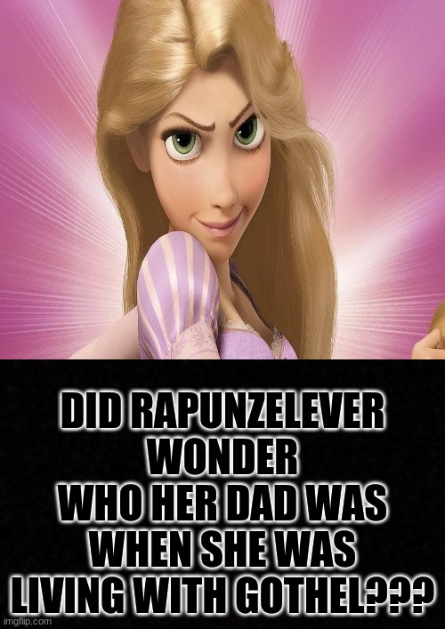 did she tho... | DID RAPUNZELEVER WONDER WHO HER DAD WAS WHEN SHE WAS LIVING WITH GOTHEL??? | image tagged in disney,deep thoughts,random | made w/ Imgflip meme maker