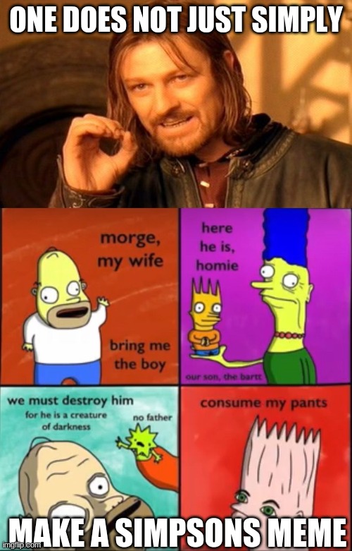 simpsons memes be like | ONE DOES NOT JUST SIMPLY; MAKE A SIMPSONS MEME | image tagged in memes,one does not simply,simpsons,cursed image | made w/ Imgflip meme maker