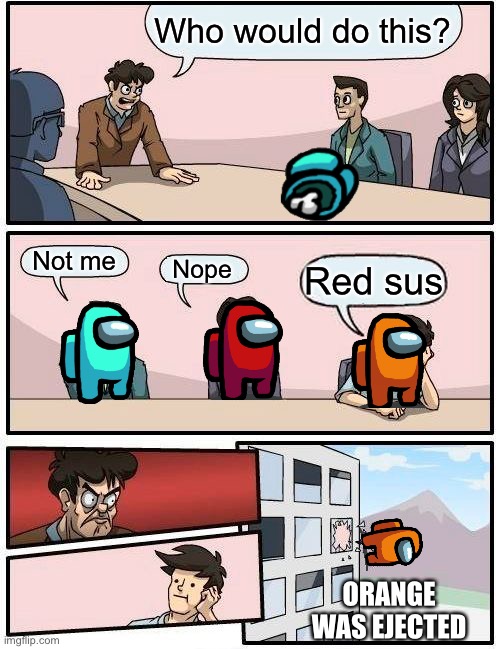 Boardroom Meeting Suggestion Meme | Who would do this? Not me; Nope; Red sus; ORANGE WAS EJECTED | image tagged in memes,boardroom meeting suggestion | made w/ Imgflip meme maker