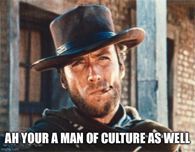 Clint Eastwood | AH YOUR A MAN OF CULTURE AS WELL | image tagged in clint eastwood | made w/ Imgflip meme maker