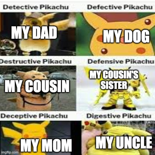 Pikachu family tree | MY DAD; MY DOG; MY COUSIN'S SISTER; MY COUSIN; MY UNCLE; MY MOM | image tagged in pikachu | made w/ Imgflip meme maker