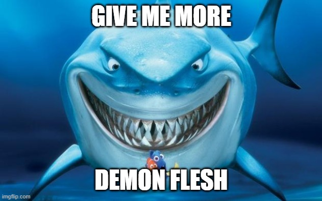 feed me demon flesh daddy | GIVE ME MORE DEMON FLESH | image tagged in hungry shark nemo s | made w/ Imgflip meme maker