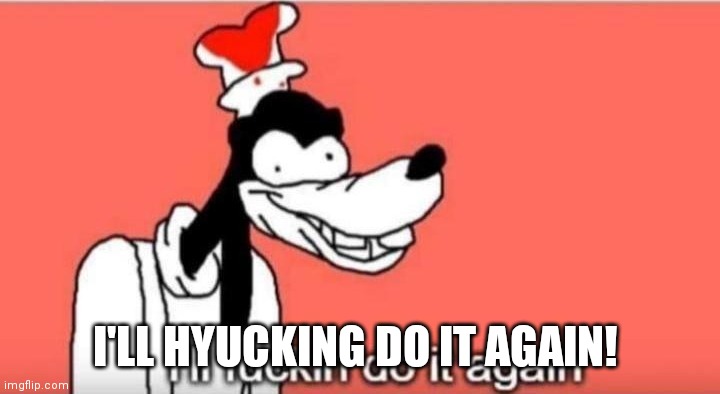 I'll fuckin do it again | I'LL HYUCKING DO IT AGAIN! | image tagged in i'll fuckin do it again | made w/ Imgflip meme maker