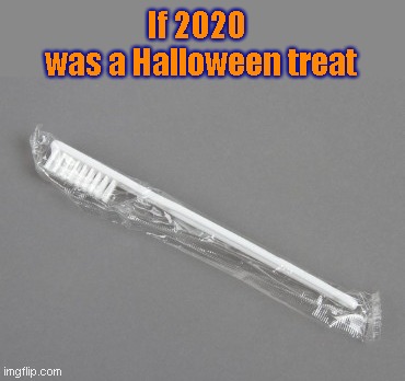 Sincerely and unforgivably disappointing | If 2020 
was a Halloween treat | image tagged in toothbrush,2020 sucks,if 2020 was a halloween treat,disappointment,humor | made w/ Imgflip meme maker