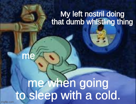 Problems when your sick | My left nostril doing that dumb whistling thing; me; me when going to sleep with a cold. | image tagged in squidward can't sleep with the spoons rattling,relatable,sleep,sick | made w/ Imgflip meme maker