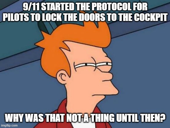 Futurama Fry | 9/11 STARTED THE PROTOCOL FOR PILOTS TO LOCK THE DOORS TO THE COCKPIT; WHY WAS THAT NOT A THING UNTIL THEN? | image tagged in memes,futurama fry | made w/ Imgflip meme maker