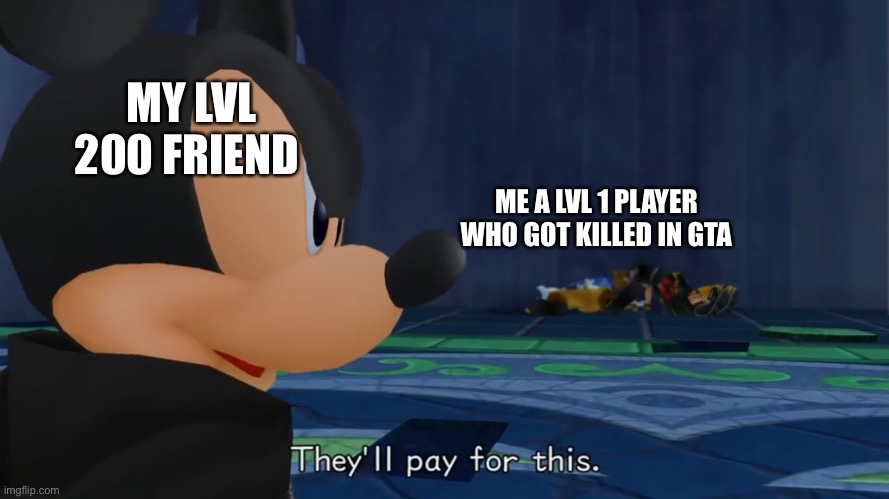 They’ll pay for this | MY LVL 200 FRIEND; ME A LVL 1 PLAYER WHO GOT KILLED IN GTA | image tagged in they ll pay for this | made w/ Imgflip meme maker