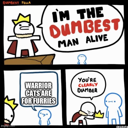 I'm the dumbest man alive | WARRIOR CATS ARE FOR FURRIES | image tagged in i'm the dumbest man alive | made w/ Imgflip meme maker