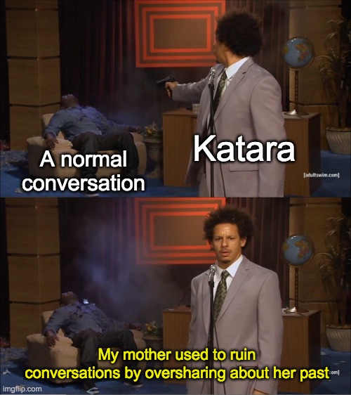 Who Killed Hannibal Meme | Katara; A normal conversation; My mother used to ruin conversations by oversharing about her past | image tagged in memes,who killed hannibal,avatar the last airbender,avatar | made w/ Imgflip meme maker