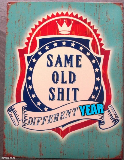 Same old shit different day | YEAR | image tagged in same old shit different day | made w/ Imgflip meme maker