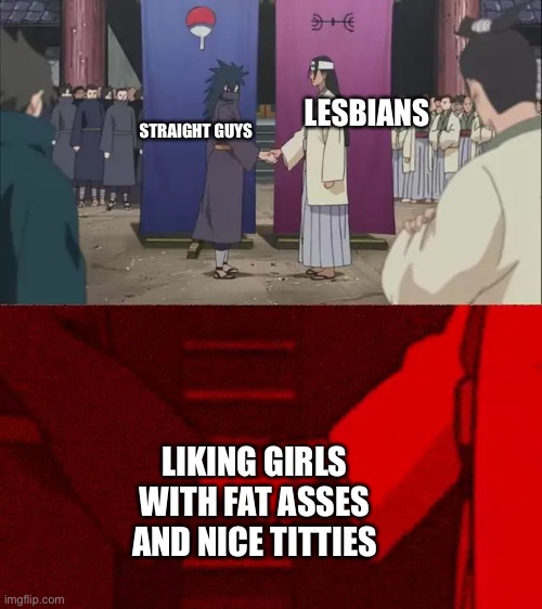 Handshake | LESBIANS; STRAIGHT GUYS; LIKING GIRLS WITH FAT ASSES AND NICE TITTIES | image tagged in naruto handshake meme template | made w/ Imgflip meme maker