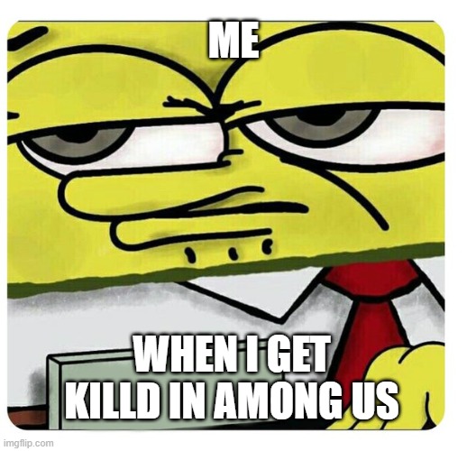 Spongebob empty professional name tag | ME; WHEN I GET KILLD IN AMONG US | image tagged in spongebob empty professional name tag | made w/ Imgflip meme maker