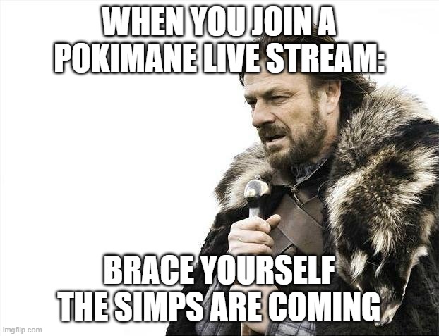 Brace Yourselves X is Coming | WHEN YOU JOIN A POKIMANE LIVE STREAM:; BRACE YOURSELF THE SIMPS ARE COMING | image tagged in memes,brace yourselves x is coming | made w/ Imgflip meme maker