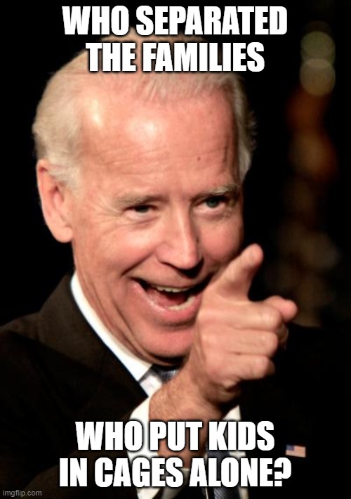 Smilin Biden Meme | WHO SEPARATED THE FAMILIES WHO PUT KIDS IN CAGES ALONE? | image tagged in memes,smilin biden | made w/ Imgflip meme maker