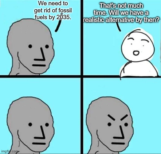 NPC Meme | We need to get rid of fossil fuels by 2035. That's not much time. Will we have a realistic alternative by then? | image tagged in npc meme | made w/ Imgflip meme maker