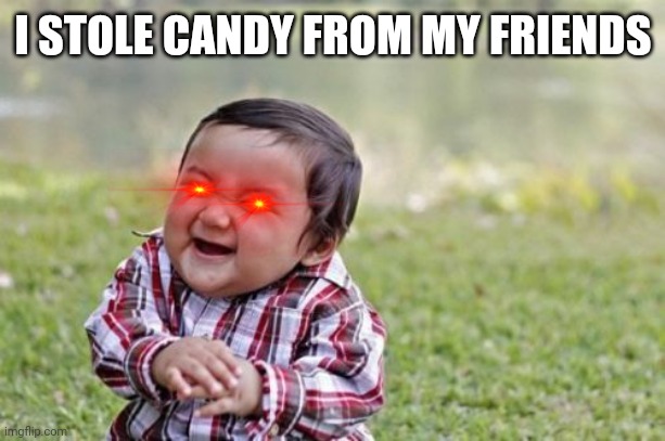 Evil Toddler | I STOLE CANDY FROM MY FRIENDS | image tagged in memes,evil toddler | made w/ Imgflip meme maker