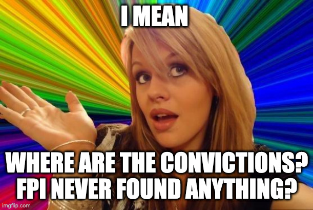Dumb Blonde Meme | I MEAN WHERE ARE THE CONVICTIONS? FPI NEVER FOUND ANYTHING? | image tagged in memes,dumb blonde | made w/ Imgflip meme maker
