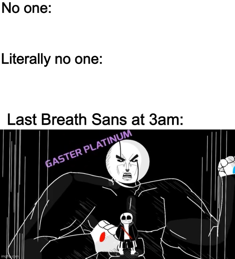 No one:; Literally no one:; Last Breath Sans at 3am: | image tagged in memes,funny,sans,gaster,undertale,jojo's bizarre adventure | made w/ Imgflip meme maker