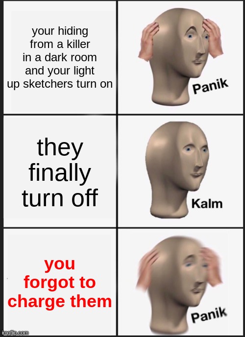 Panik Kalm Panik | your hiding from a killer in a dark room and your light up sketchers turn on; they finally turn off; you forgot to charge them | image tagged in memes,panik kalm panik | made w/ Imgflip meme maker