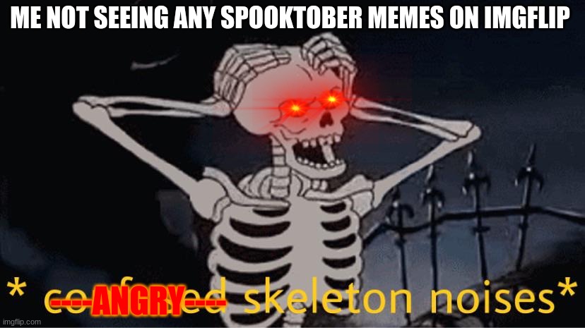 ME IS ANGRY | ME NOT SEEING ANY SPOOKTOBER MEMES ON IMGFLIP; ----ANGRY---- | image tagged in confused skeleton | made w/ Imgflip meme maker