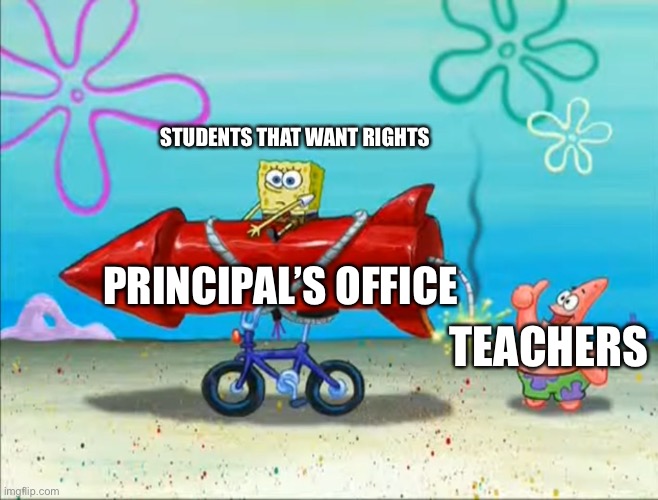 Spongebob, Patrick, and the firework | STUDENTS THAT WANT RIGHTS TEACHERS PRINCIPAL’S OFFICE | image tagged in spongebob patrick and the firework | made w/ Imgflip meme maker