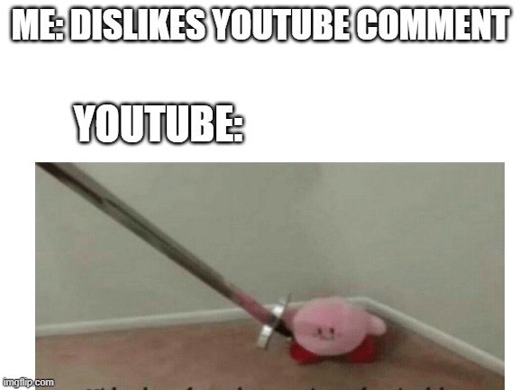 ME: DISLIKES YOUTUBE COMMENT; YOUTUBE: | image tagged in kirby,kirby has found your sin unforgivable | made w/ Imgflip meme maker