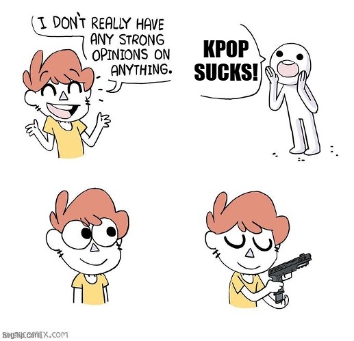 Totally don't have strong opinions on anything, haha! | KPOP SUCKS! | image tagged in i don't really have strong opinions | made w/ Imgflip meme maker