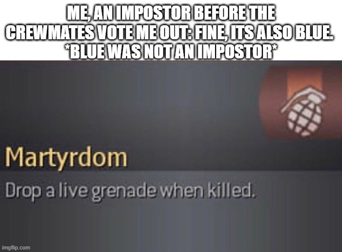 Works All Of The Time | ME, AN IMPOSTOR BEFORE THE CREWMATES VOTE ME OUT: FINE, ITS ALSO BLUE. 
*BLUE WAS NOT AN IMPOSTOR* | image tagged in martydom,lol,oof,xd | made w/ Imgflip meme maker