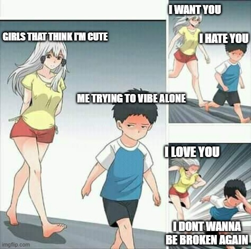 No Point Running Away | I WANT YOU; GIRLS THAT THINK I'M CUTE; I HATE YOU; ME TRYING TO VIBE ALONE; I LOVE YOU; I DONT WANNA BE BROKEN AGAIN | image tagged in anime boy running,anime,anime meme,shy | made w/ Imgflip meme maker