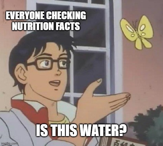 Is This A Pigeon Meme | EVERYONE CHECKING NUTRITION FACTS IS THIS WATER? | image tagged in memes,is this a pigeon | made w/ Imgflip meme maker