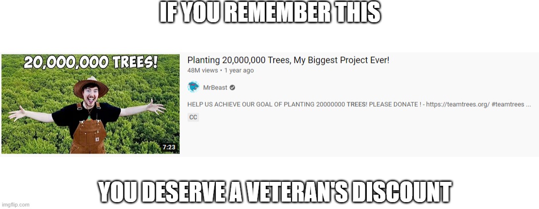 Today is the One Year Anniversary of #TeamTrees | IF YOU REMEMBER THIS; YOU DESERVE A VETERAN'S DISCOUNT | image tagged in memes,mrbeast,teamtrees | made w/ Imgflip meme maker