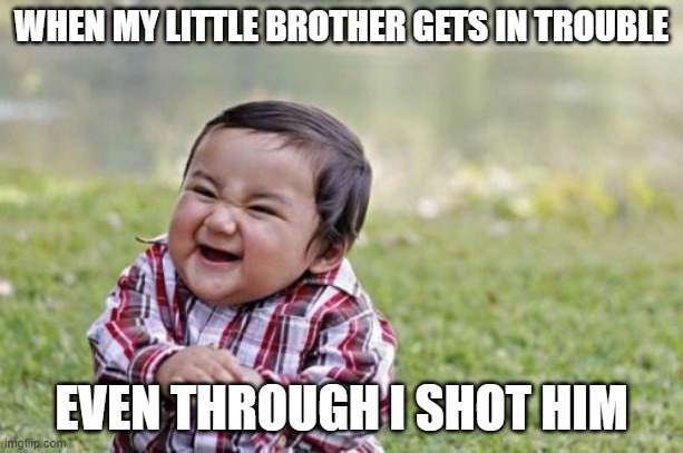 Evil Toddler Meme | WHEN MY LITTLE BROTHER GETS IN TROUBLE; EVEN THOUGH I SHOT HIM | image tagged in memes,evil toddler | made w/ Imgflip meme maker