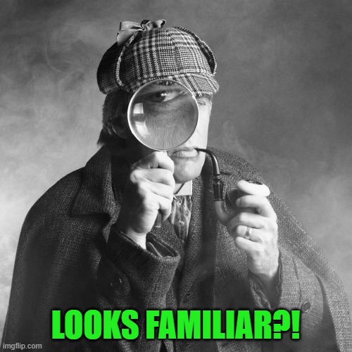 Sherlock Holmes | LOOKS FAMILIAR?! | image tagged in sherlock holmes | made w/ Imgflip meme maker