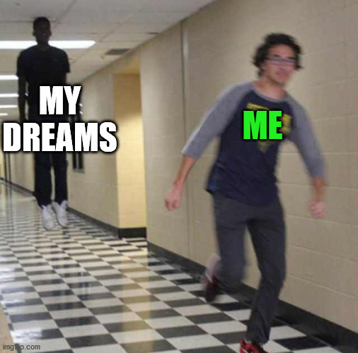 floating boy chasing running boy | ME; MY DREAMS | image tagged in floating boy chasing running boy | made w/ Imgflip meme maker