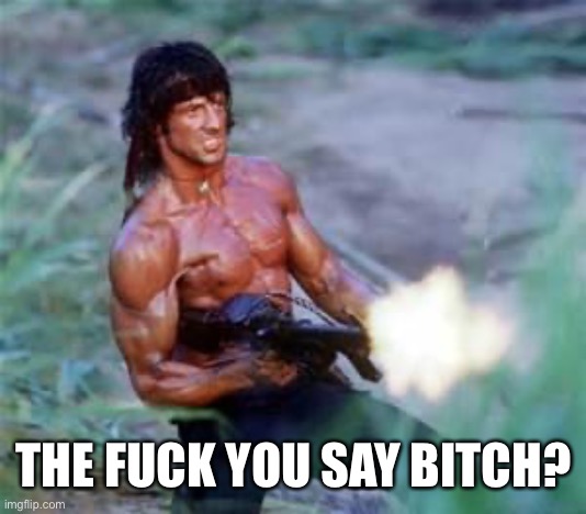 Rambo | THE FUCK YOU SAY BITCH? | image tagged in rambo | made w/ Imgflip meme maker