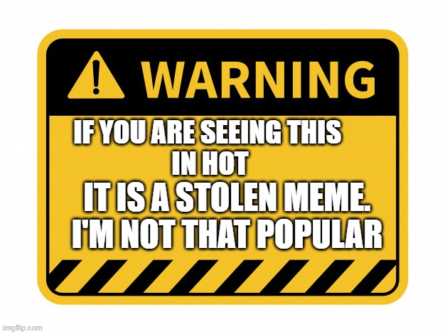 IF YOU ARE SEEING THIS 
IN HOT; IT IS A STOLEN MEME.

I'M NOT THAT POPULAR | image tagged in memes | made w/ Imgflip meme maker