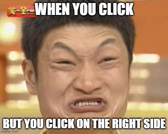 Impossibru Guy Original Meme | WHEN YOU CLICK; BUT YOU CLICK ON THE RIGHT SIDE | image tagged in memes,impossibru guy original | made w/ Imgflip meme maker