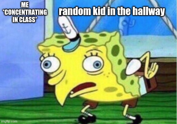random | ME *CONCENTRATING IN CLASS*; random kid in the hallway | image tagged in memes,mocking spongebob | made w/ Imgflip meme maker