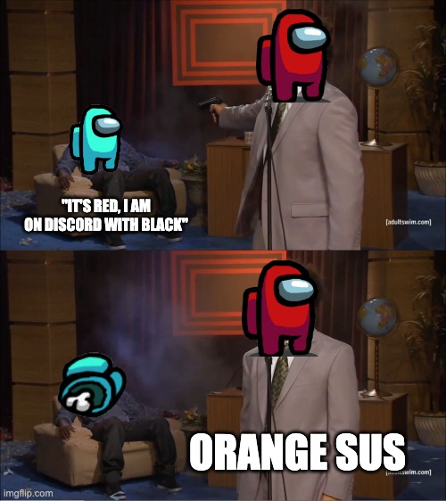Sorry, I just had to do it... | "IT'S RED, I AM ON DISCORD WITH BLACK"; ORANGE SUS | image tagged in memes,who killed hannibal | made w/ Imgflip meme maker