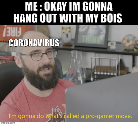 miss with the bois ;-; | ME : OKAY IM GONNA HANG OUT WITH MY BOIS; CORONAVIRUS | image tagged in i'm gonna do what's called a pro-gamer move | made w/ Imgflip meme maker