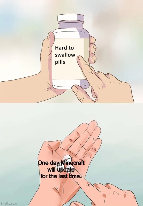 Minecraft is infinite | One day Minecraft will update for the last time. | image tagged in memes,hard to swallow pills,minecraft | made w/ Imgflip meme maker